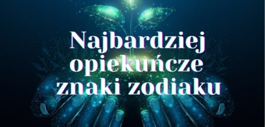 Najbardziej opiekuńcze znaki zodiaku – ci ludzie to prawdziwe skarby