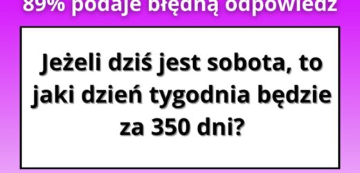 Tylko 11% zna poprawną odpowiedź. Jaki dzień tygodnia będzie za 350 dni?